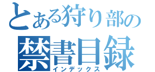 とある狩り部の禁書目録（インデックス）