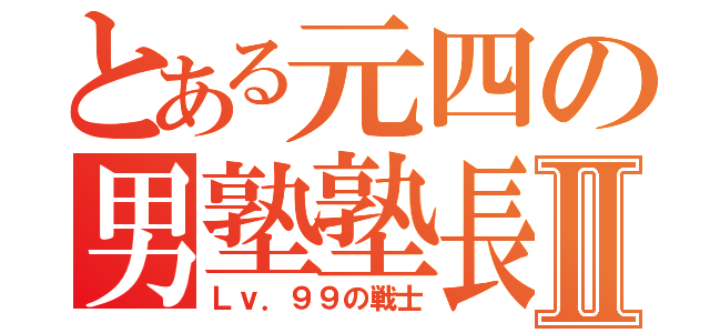 とある元四の男塾塾長Ⅱ（Ｌｖ．９９の戦士）