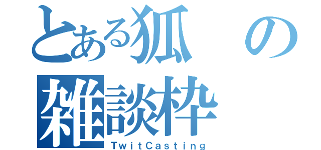 とある狐の雑談枠（ＴｗｉｔＣａｓｔｉｎｇ）