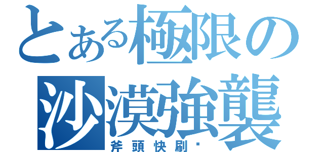 とある極限の沙漠強襲（斧頭快刷幫）