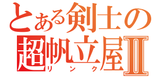 とある剣士の超帆立屋Ⅱ（リンク）