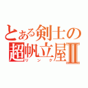 とある剣士の超帆立屋Ⅱ（リンク）