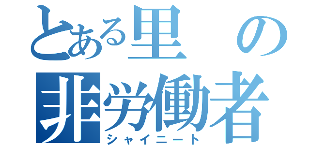 とある里の非労働者（シャイニート）