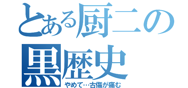 とある厨二の黒歴史（やめて…古傷が痛む）