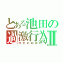 とある池田の過激行為Ⅱ（性交の秘訣）