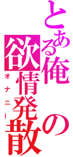 とある俺の欲情発散（オナニー）