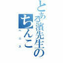 とある濱先生のちんこ（ペニス）