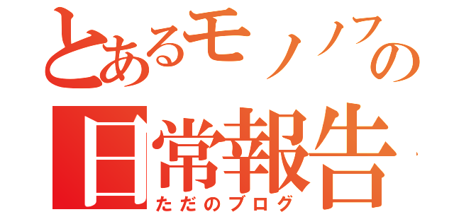 とあるモノノフの日常報告書（ただのブログ）