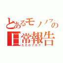 とあるモノノフの日常報告書（ただのブログ）