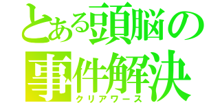 とある頭脳の事件解決（クリアワース）