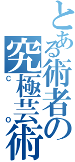 とある術者の究極芸術（ＣＯ）