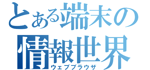 とある端末の情報世界（ウェブブラウザ）