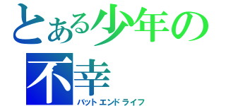 とある少年の不幸（バットエンドライフ）