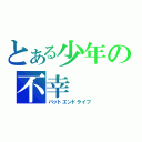 とある少年の不幸（バットエンドライフ）