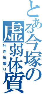 とある今塚の虚弱体質（吐き気祭り）