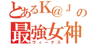 とあるＫ＠Ｊ の最強女神（ヴィーナス）