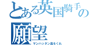 とある英国騎手の願望（マンハッタン島をくれ）