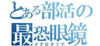 とある部活の最恐眼鏡（メグロタツヤ）