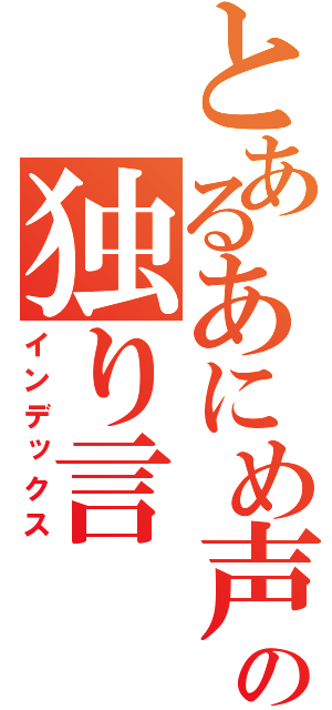 とあるあにめ声の独り言（インデックス）