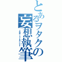 とあるヲタクの妄想執筆（この設定、とってもおいしいです。）