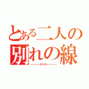 とある二人の別れの線（－－－－－－－－－－－－－－－ キ リ ト リ セ ン －－－－－－－－－－－－－－－）