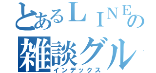 とあるＬＩＮＥの雑談グループ（インデックス）