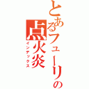 とあるフューリーの点火炎（インデックス）