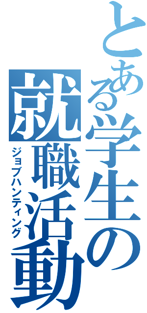 とある学生の就職活動（ジョブハンティング）