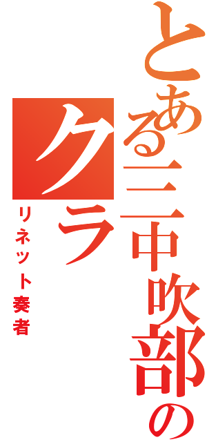 とある三中吹部のクラ（リネット奏者）