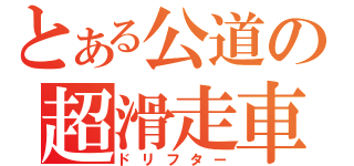 とある公道の超滑走車（ドリフター）