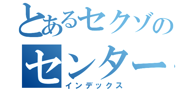 とあるセクゾのセンター（インデックス）