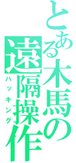 とある木馬の遠隔操作（ハッキング）