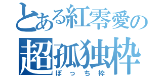 とある紅零愛の超孤独枠（ぼっち枠）