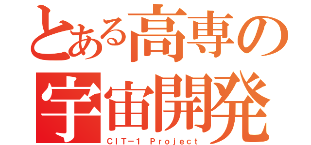 とある高専の宇宙開発（ＣＩＴ－１ Ｐｒｏｊｅｃｔ）