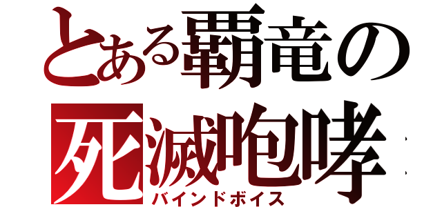 とある覇竜の死滅咆哮（バインドボイス）