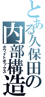 とある久保田の内部構造（ホワイトボックス）