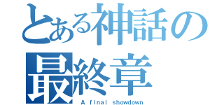 とある神話の最終章（ Ａ ｆｉｎａｌ ｓｈｏｗｄｏｗｎ）