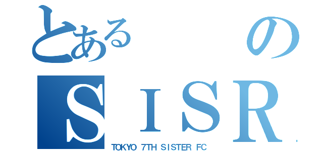 とあるのＳＩＳＲ（ＴＯＫＹＯ ７ＴＨ ＳＩＳＴＥＲ ＦＣ）