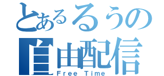 とあるるうの自由配信（Ｆｒｅｅ Ｔｉｍｅ）