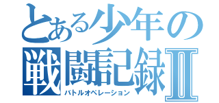 とある少年の戦闘記録Ⅱ（バトルオペレーション）