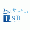 とあるサッカー選手のＬＳＢ（鈴キン）