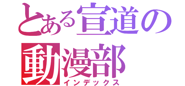 とある宣道の動漫部（インデックス）