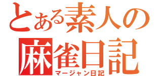 とある素人の麻雀日記（マージャン日記）