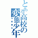 とある高校の変態少年（中原勝矢）