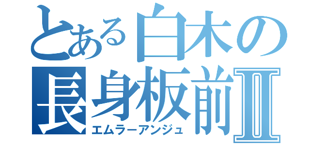 とある白木の長身板前Ⅱ（エムラ－アンジュ）