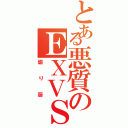 とある悪質のＥＸＶＳ（煽り厨）