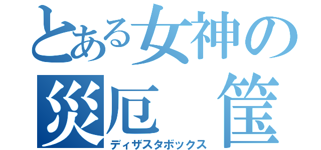 とある女神の災厄 筺体（ディザスタボックス）