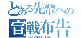 とある先輩ヘの宣戦布告（いつだって忘れないように♪）