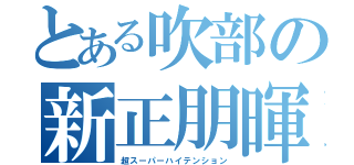 とある吹部の新正朋暉（超スーパーハイテンション）