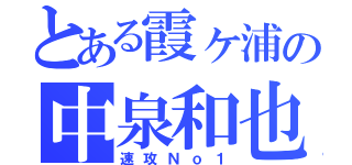 とある霞ヶ浦の中泉和也（速攻Ｎｏ１）